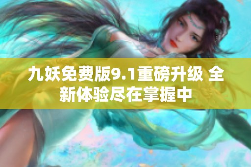 九妖免費(fèi)版9.1重磅升級(jí) 全新體驗(yàn)盡在掌握中