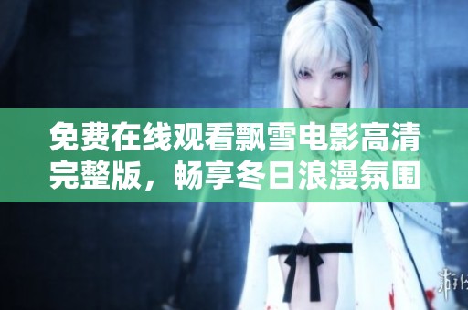 免費(fèi)在線觀看飄雪電影高清完整版，暢享冬日浪漫氛圍