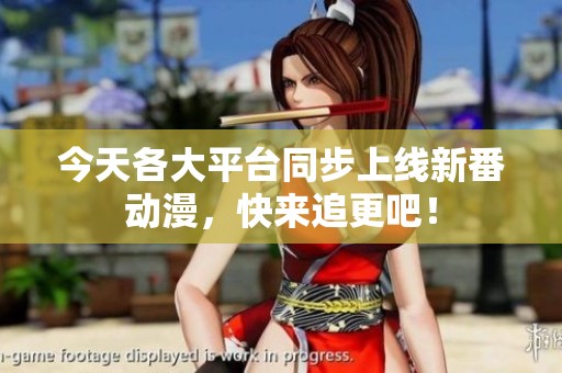 今天各大平臺同步上線新番動漫，快來追更吧！