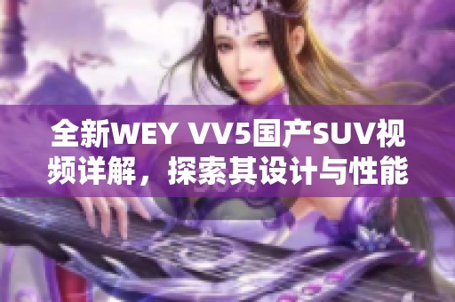 全新WEY VV5國產(chǎn)SUV視頻詳解，探索其設(shè)計(jì)與性能亮點(diǎn)