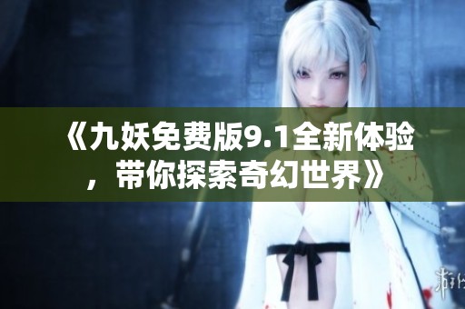 《九妖免費版9.1全新體驗，帶你探索奇幻世界》