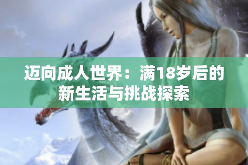 邁向成人世界：滿18歲后的新生活與挑戰(zhàn)探索