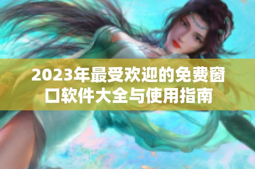 2023年最受歡迎的免費(fèi)窗口軟件大全與使用指南