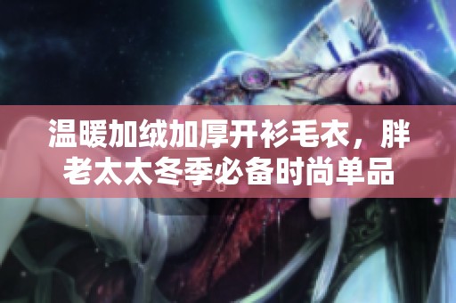 溫暖加絨加厚開衫毛衣，胖老太太冬季必備時(shí)尚單品