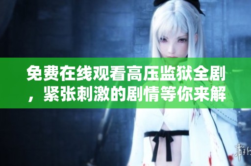免費(fèi)在線(xiàn)觀(guān)看高壓監(jiān)獄全劇,緊張刺激的劇情等你來(lái)解鎖 免費(fèi)在線(xiàn)觀(guān)看高壓監(jiān)獄全劇,緊張刺激的劇情等你來(lái)解鎖