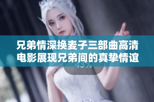 兄弟情深換麥子三部曲高清電影展現(xiàn)兄弟間的真摯情誼