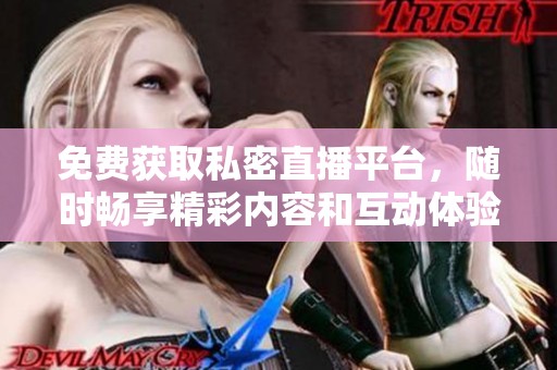 免費(fèi)獲取私密直播平臺(tái)，隨時(shí)暢享精彩內(nèi)容和互動(dòng)體驗(yàn)
