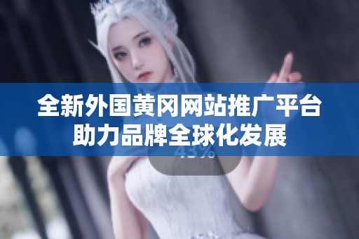 全新外國(guó)黃岡網(wǎng)站推廣平臺(tái)助力品牌全球化發(fā)展