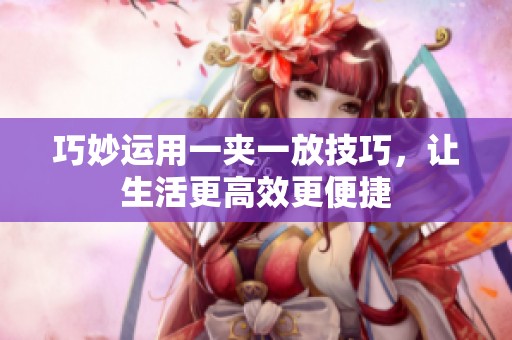 巧妙運用一夾一放技巧，讓生活更高效更便捷