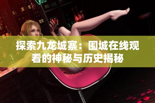 探索九龍城寨：圍城在線觀看的神秘與歷史揭秘