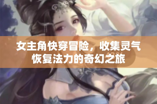 女主角快穿冒險，收集靈氣恢復(fù)法力的奇幻之旅