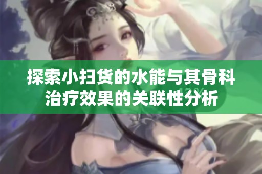 探索小掃貨的水能與其骨科治療效果的關(guān)聯(lián)性分析