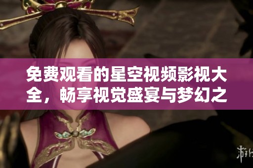免費(fèi)觀看的星空視頻影視大全，暢享視覺盛宴與夢(mèng)幻之旅