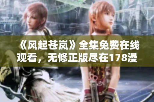 《風(fēng)起蒼嵐》全集免費(fèi)在線觀看，無(wú)修正版盡在178漫畫網(wǎng)