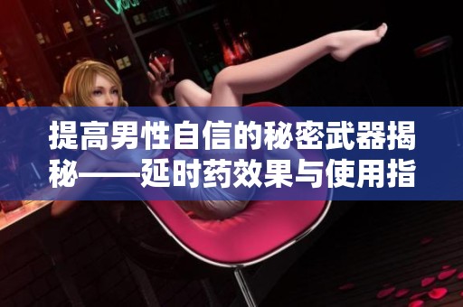 提高男性自信的秘密武器揭秘——延時藥效果與使用指南