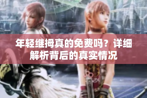 年輕繼拇真的免費嗎？詳細解析背后的真實情況