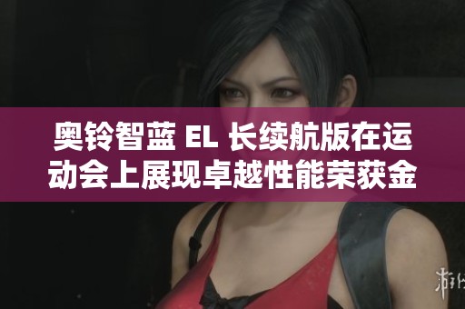 奧鈴智藍(lán) EL 長(zhǎng)續(xù)航版在運(yùn)動(dòng)會(huì)上展現(xiàn)卓越性能榮獲金牌