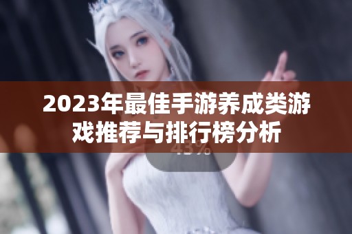2023年最佳手游養(yǎng)成類游戲推薦與排行榜分析