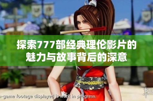 探索777部經(jīng)典理倫影片的魅力與故事背后的深意