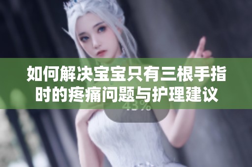 如何解決寶寶只有三根手指時(shí)的疼痛問題與護(hù)理建議