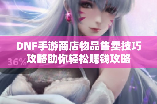 DNF手游商店物品售賣技巧攻略助你輕松賺錢攻略