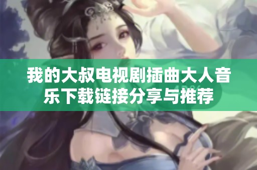 我的大叔電視劇插曲大人音樂下載鏈接分享與推薦
