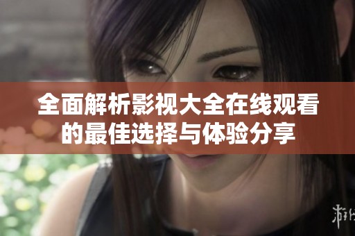 全面解析影視大全在線觀看的最佳選擇與體驗(yàn)分享