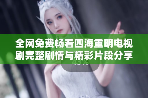 全網(wǎng)免費(fèi)暢看四海重明電視劇完整劇情與精彩片段分享