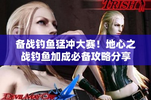 備戰(zhàn)釣魚(yú)猛沖大賽！地心之戰(zhàn)釣魚(yú)加成必備攻略分享