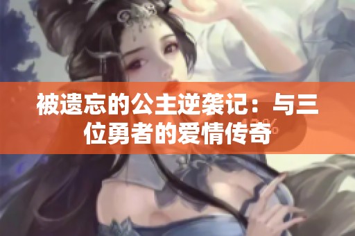 被遺忘的公主逆襲記：與三位勇者的愛情傳奇