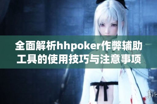 全面解析hhpoker作弊輔助工具的使用技巧與注意事項(xiàng)
