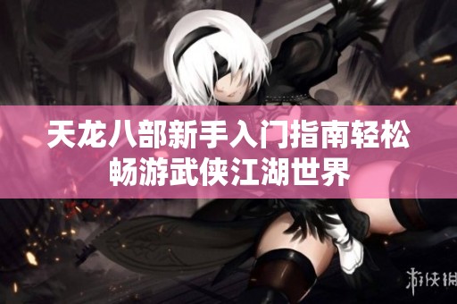 天龍八部新手入門指南輕松暢游武俠江湖世界