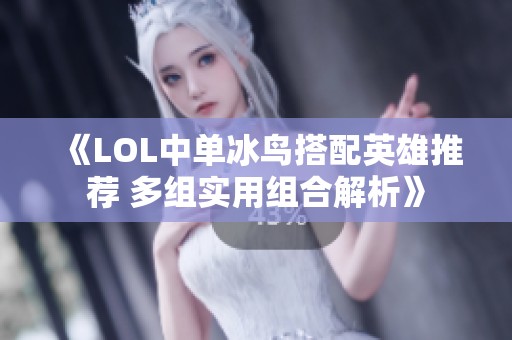 《LOL中單冰鳥(niǎo)搭配英雄推薦 多組實(shí)用組合解析》