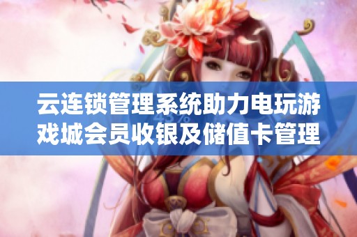 云連鎖管理系統(tǒng)助力電玩游戲城會(huì)員收銀及儲(chǔ)值卡管理完整解決方案