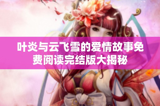 葉炎與云飛雪的愛情故事免費閱讀完結(jié)版大揭秘