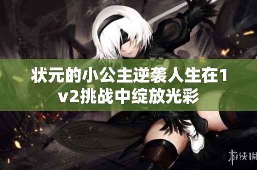 狀元的小公主逆襲人生在1v2挑戰(zhàn)中綻放光彩