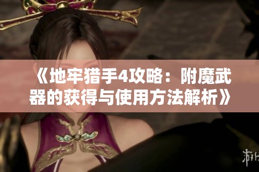 《地牢獵手4攻略：附魔武器的獲得與使用方法解析》