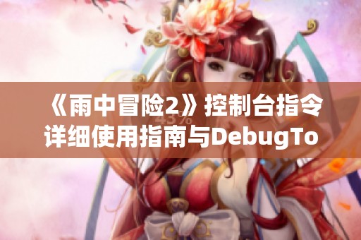 《雨中冒險2》控制臺指令詳細(xì)使用指南與DebugToolkit介紹