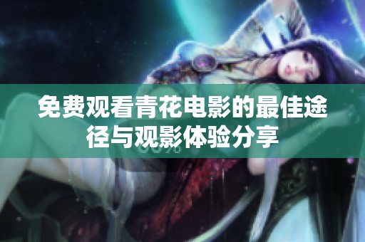 免費觀看青花電影的最佳途徑與觀影體驗分享