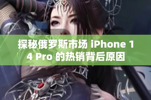 探秘俄羅斯市場(chǎng) iPhone 14 Pro 的熱銷(xiāo)背后原因