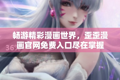暢游精彩漫畫世界，歪歪漫畫官網(wǎng)免費入口盡在掌握