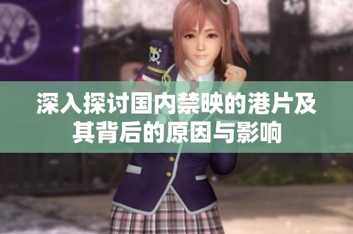深入探討國內(nèi)禁映的港片及其背后的原因與影響