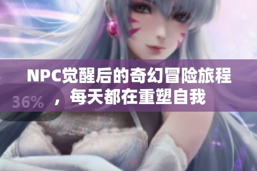 NPC覺醒后的奇幻冒險(xiǎn)旅程，每天都在重塑自我