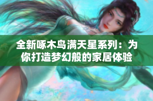 全新啄木鳥(niǎo)滿天星系列：為你打造夢(mèng)幻般的家居體驗(yàn)