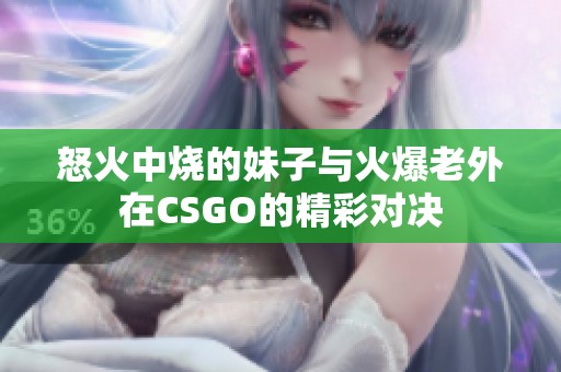 怒火中燒的妹子與火爆老外在CSGO的精彩對決