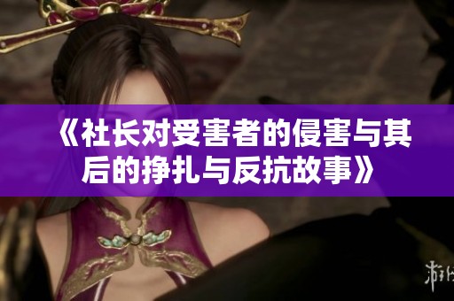 《社長對受害者的侵害與其后的掙扎與反抗故事》