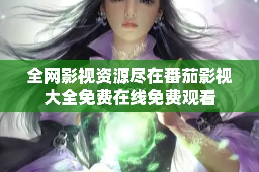全網(wǎng)影視資源盡在番茄影視大全免費(fèi)在線免費(fèi)觀看