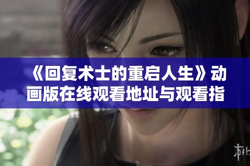 《回復(fù)術(shù)士的重啟人生》動(dòng)畫版在線觀看地址與觀看指南