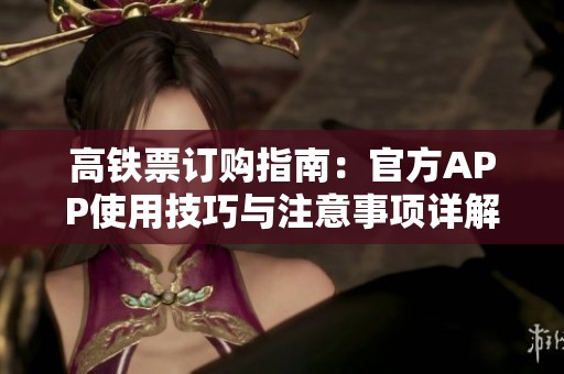 高鐵票訂購指南：官方APP使用技巧與注意事項詳解