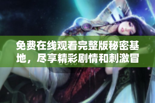 免費(fèi)在線觀看完整版秘密基地，盡享精彩劇情和刺激冒險(xiǎn)